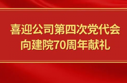 喜迎公司第四次党代会，向建院70周年献礼|党代表们话心声